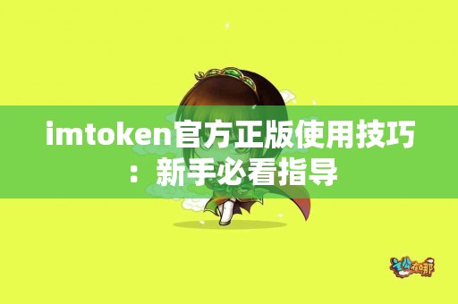 imtoken官方正版使用技巧：新手必看指导