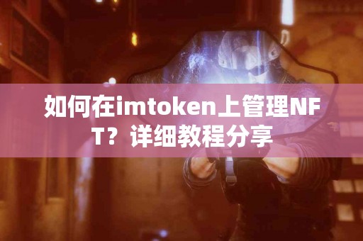 如何在imtoken上管理NFT？详细教程分享