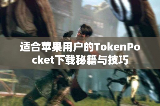 适合苹果用户的TokenPocket下载秘籍与技巧