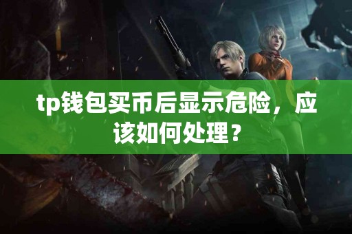 tp钱包买币后显示危险，应该如何处理？