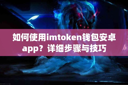 如何使用imtoken钱包安卓app？详细步骤与技巧