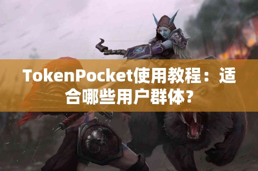 TokenPocket使用教程：适合哪些用户群体？