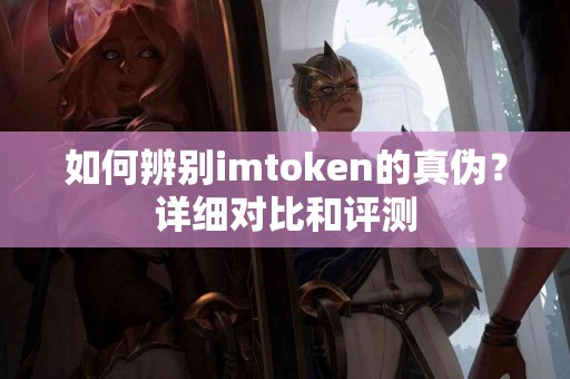 如何辨别imtoken的真伪？详细对比和评测