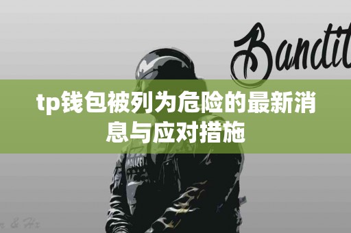 tp钱包被列为危险的最新消息与应对措施
