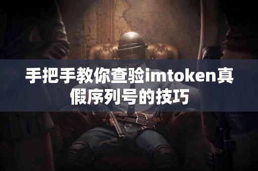 手把手教你查验imtoken真假序列号的技巧