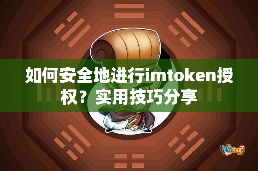 如何安全地进行imtoken授权？实用技巧分享