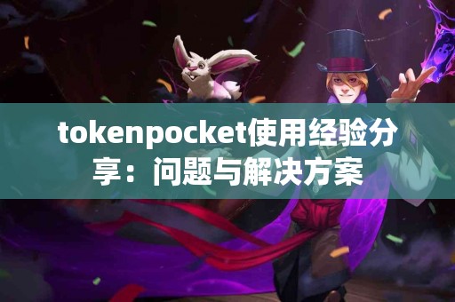 tokenpocket使用经验分享：问题与解决方案