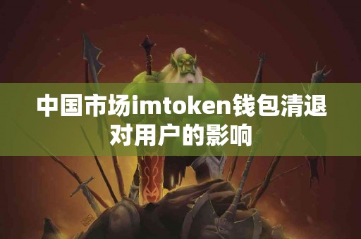 中国市场imtoken钱包清退对用户的影响