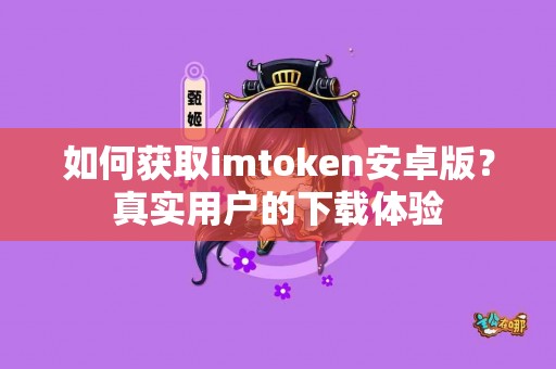 如何获取imtoken安卓版？真实用户的下载体验