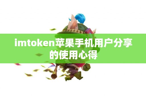 imtoken苹果手机用户分享的使用心得