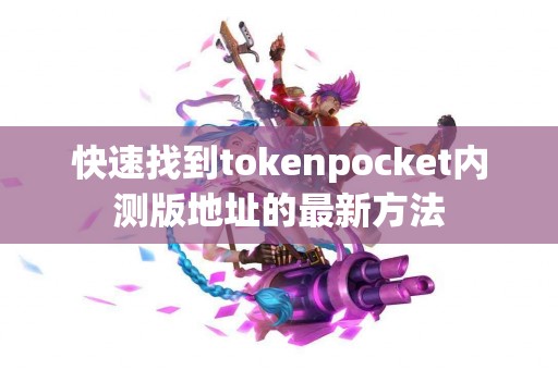 快速找到tokenpocket内测版地址的最新方法