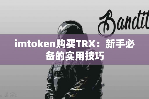 imtoken购买TRX：新手必备的实用技巧