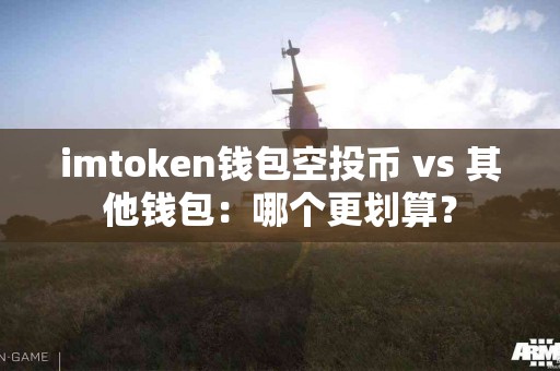 imtoken钱包空投币 vs 其他钱包：哪个更划算？