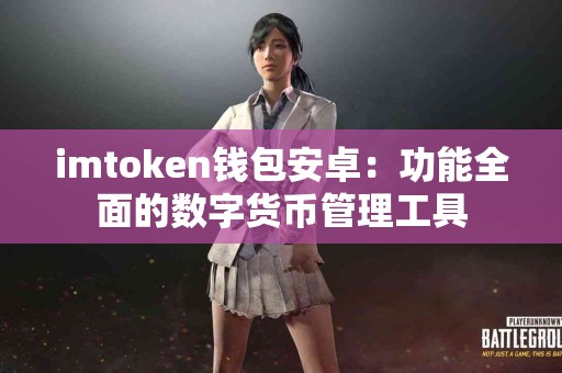 imtoken钱包安卓：功能全面的数字货币管理工具