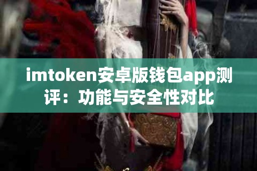 imtoken安卓版钱包app测评：功能与安全性对比