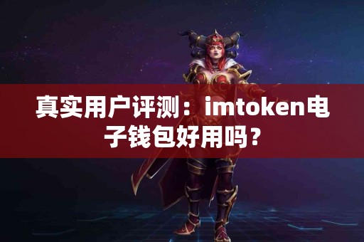 真实用户评测：imtoken电子钱包好用吗？