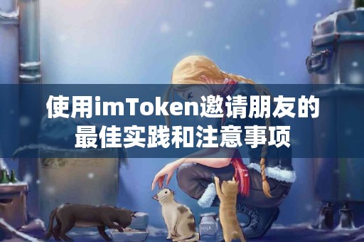 使用imToken邀请朋友的最佳实践和注意事项