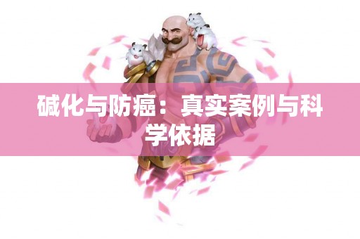 碱化与防癌：真实案例与科学依据
