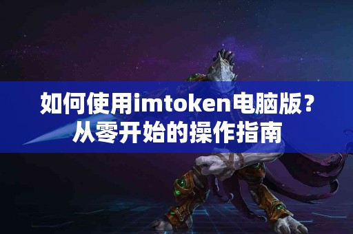 如何使用imtoken电脑版？从零开始的操作指南
