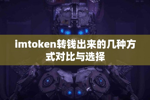 imtoken转钱出来的几种方式对比与选择