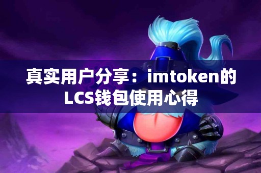 真实用户分享：imtoken的LCS钱包使用心得