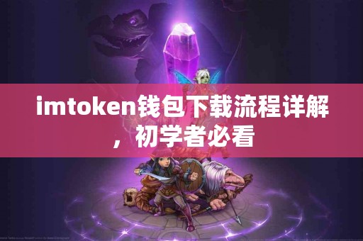imtoken钱包下载流程详解，初学者必看