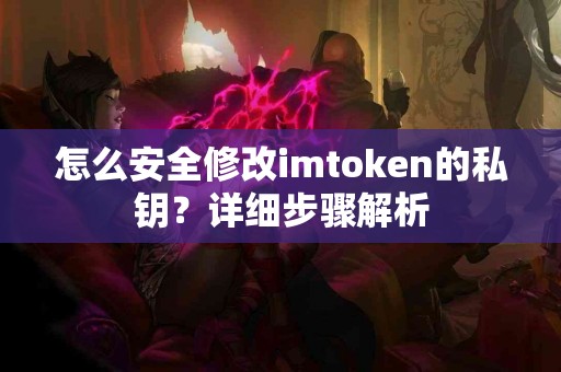 怎么安全修改imtoken的私钥？详细步骤解析