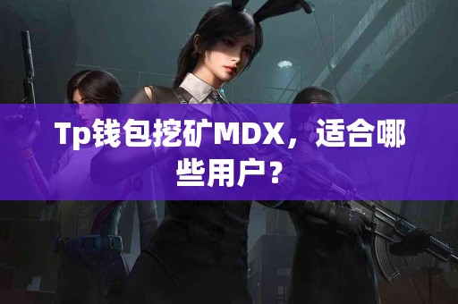 Tp钱包挖矿MDX，适合哪些用户？