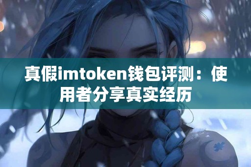 真假imtoken钱包评测：使用者分享真实经历