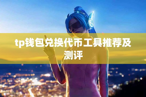 tp钱包兑换代币工具推荐及测评