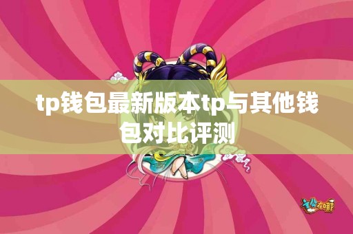 tp钱包最新版本tp与其他钱包对比评测