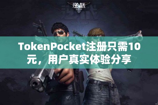 TokenPocket注册只需10元，用户真实体验分享