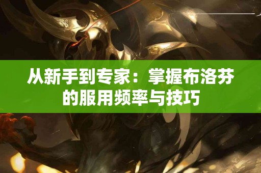 从新手到专家：掌握布洛芬的服用频率与技巧