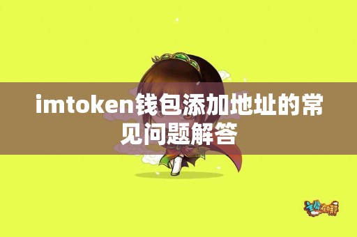 imtoken钱包添加地址的常见问题解答