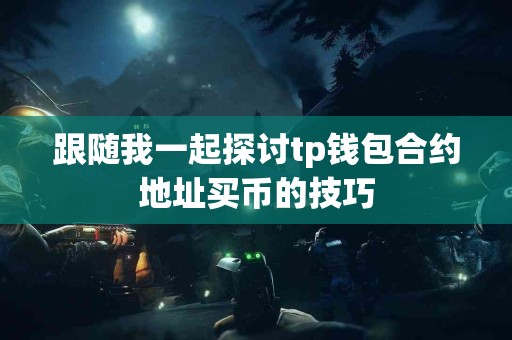 跟随我一起探讨tp钱包合约地址买币的技巧