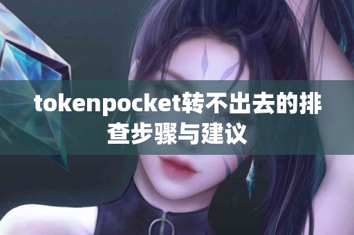 tokenpocket转不出去的排查步骤与建议
