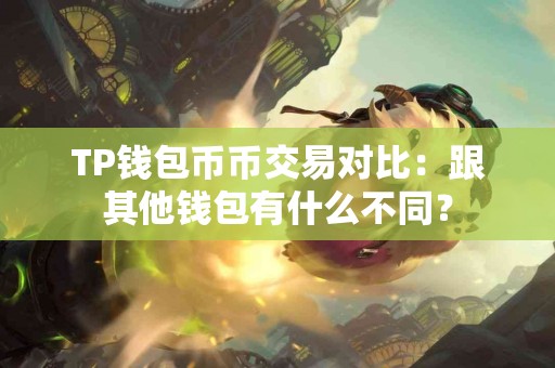 TP钱包币币交易对比：跟其他钱包有什么不同？