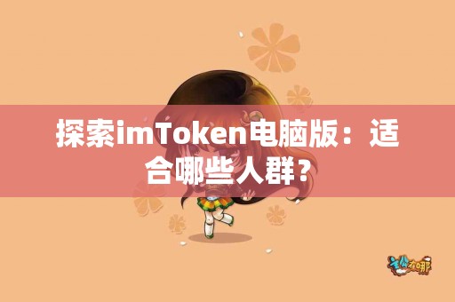 探索imToken电脑版：适合哪些人群？