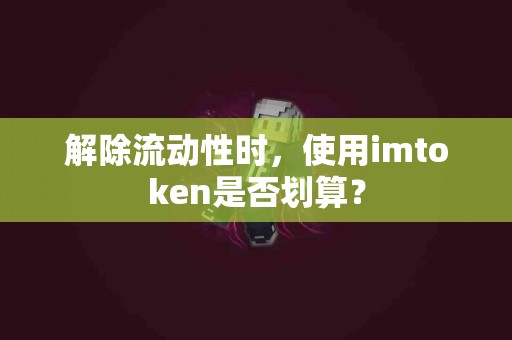 解除流动性时，使用imtoken是否划算？