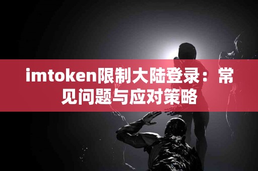 imtoken限制大陆登录：常见问题与应对策略