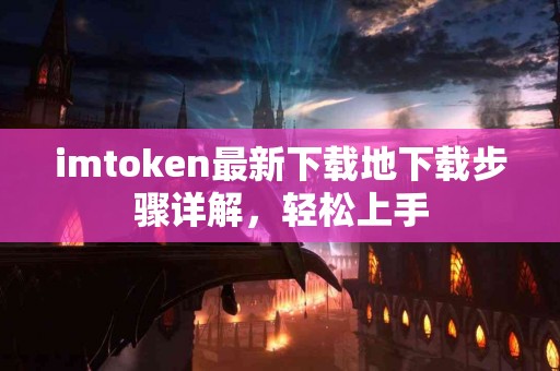 imtoken最新下载地下载步骤详解，轻松上手