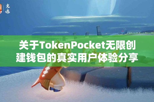 关于TokenPocket无限创建钱包的真实用户体验分享
