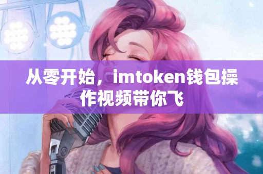 从零开始，imtoken钱包操作视频带你飞