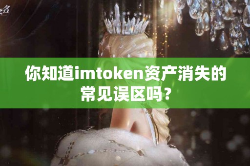 你知道imtoken资产消失的常见误区吗？