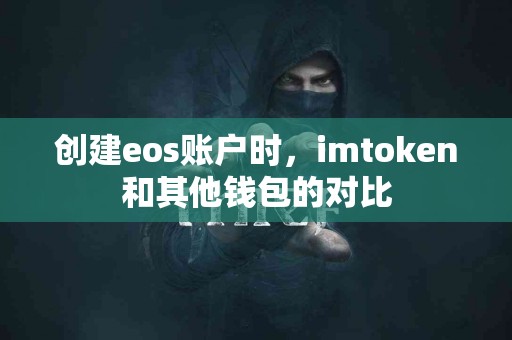 创建eos账户时，imtoken和其他钱包的对比