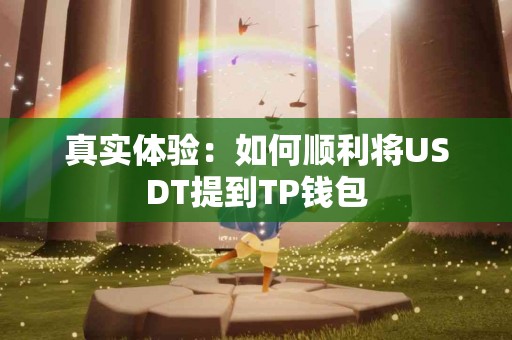真实体验：如何顺利将USDT提到TP钱包