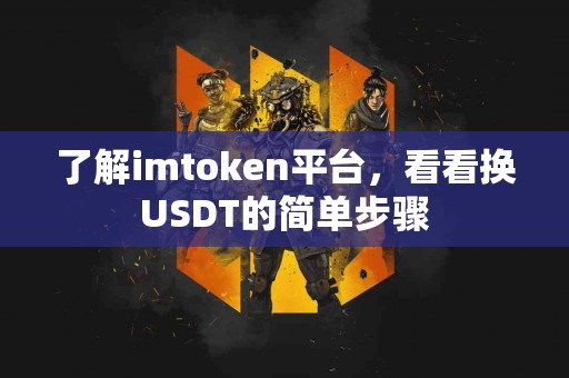 了解imtoken平台，看看换USDT的简单步骤