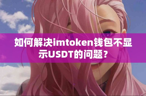 如何解决imtoken钱包不显示USDT的问题？