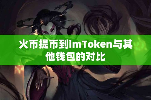 火币提币到imToken与其他钱包的对比