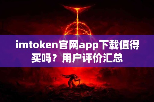 imtoken官网app下载值得买吗？用户评价汇总